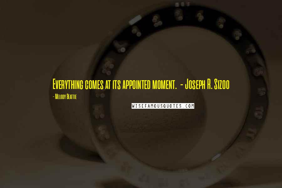 Melody Beattie Quotes: Everything comes at its appointed moment. - Joseph R. Sizoo