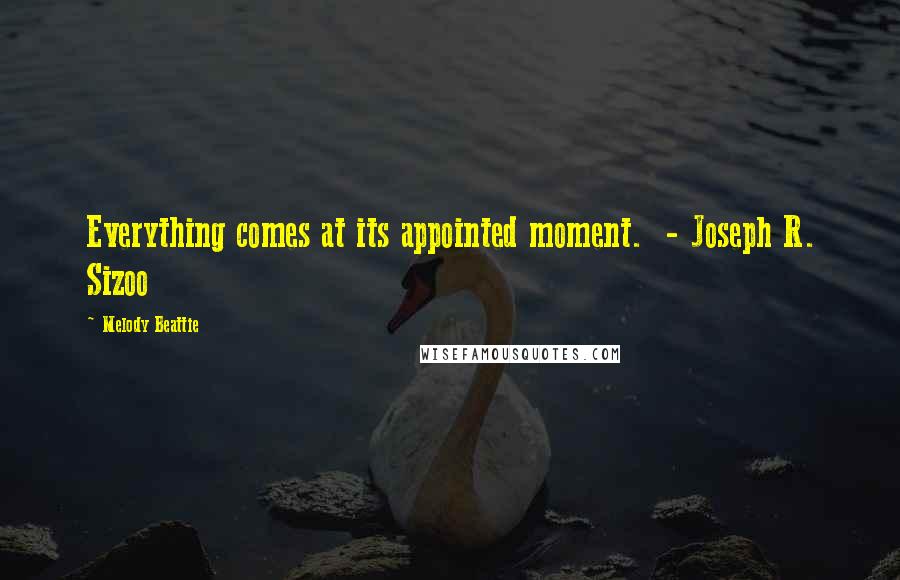 Melody Beattie Quotes: Everything comes at its appointed moment.  - Joseph R. Sizoo