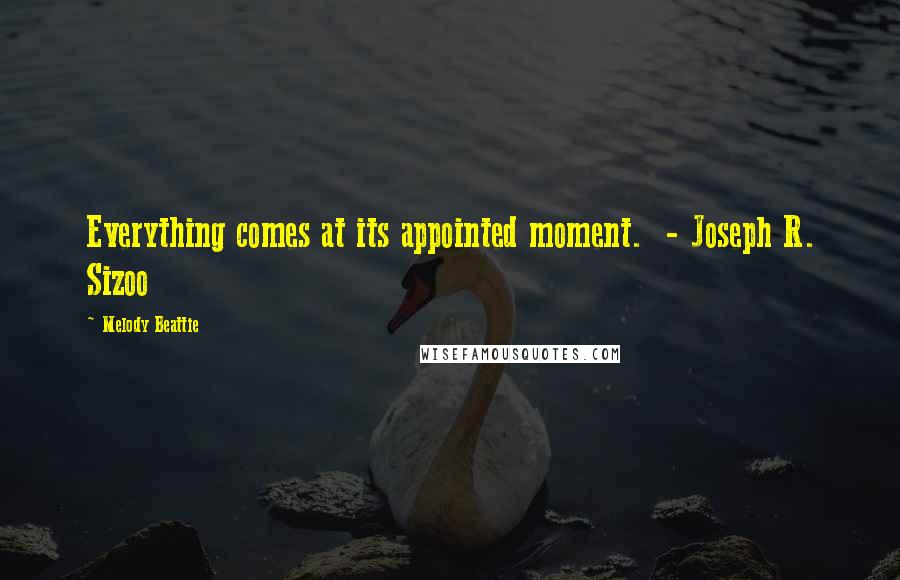 Melody Beattie Quotes: Everything comes at its appointed moment. - Joseph R. Sizoo