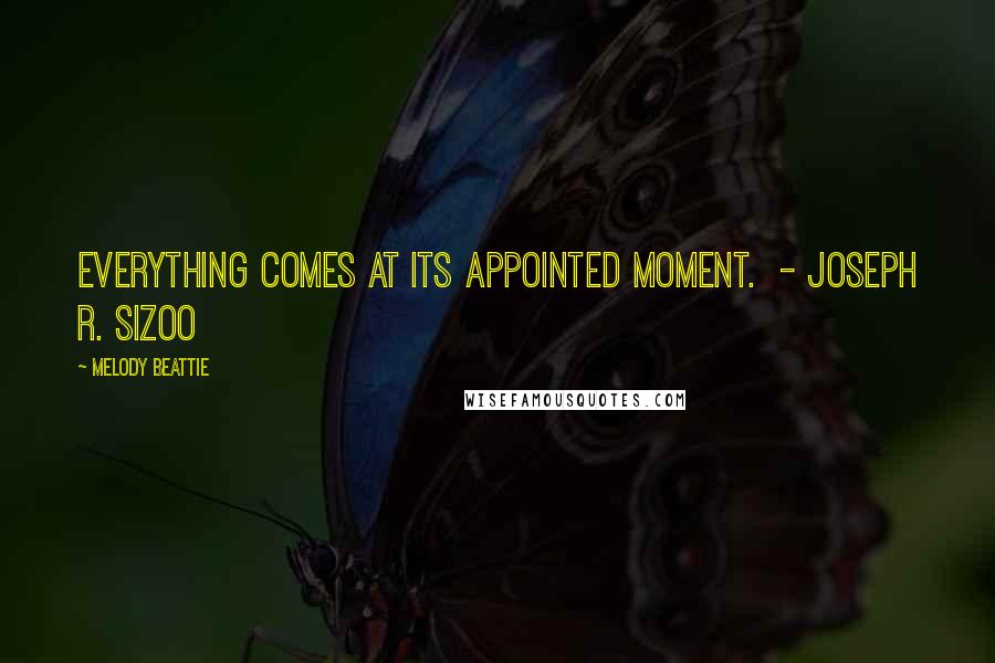 Melody Beattie Quotes: Everything comes at its appointed moment.  - Joseph R. Sizoo