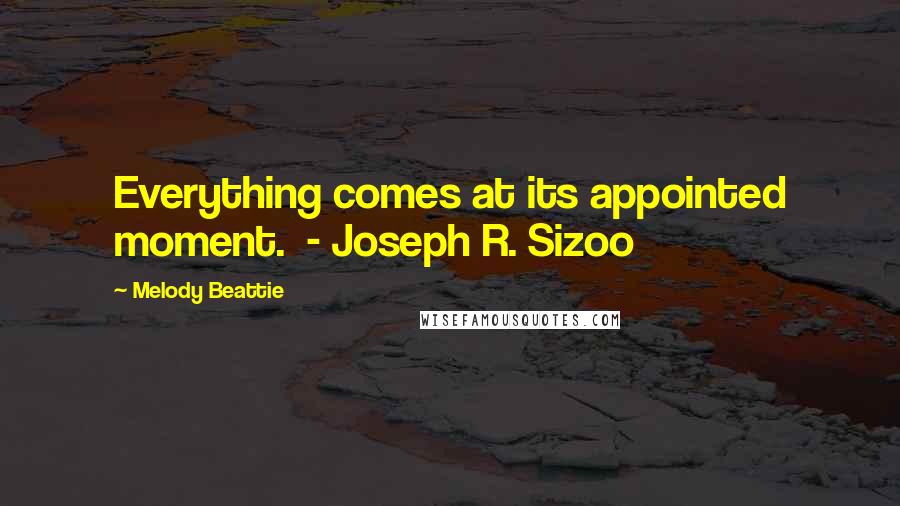 Melody Beattie Quotes: Everything comes at its appointed moment.  - Joseph R. Sizoo