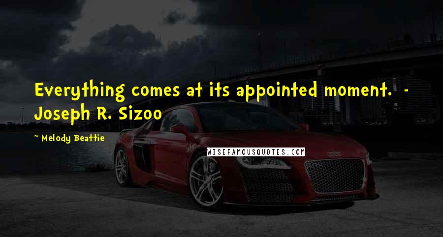 Melody Beattie Quotes: Everything comes at its appointed moment. - Joseph R. Sizoo