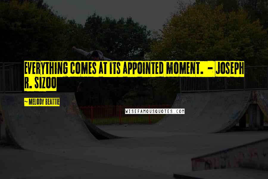 Melody Beattie Quotes: Everything comes at its appointed moment.  - Joseph R. Sizoo