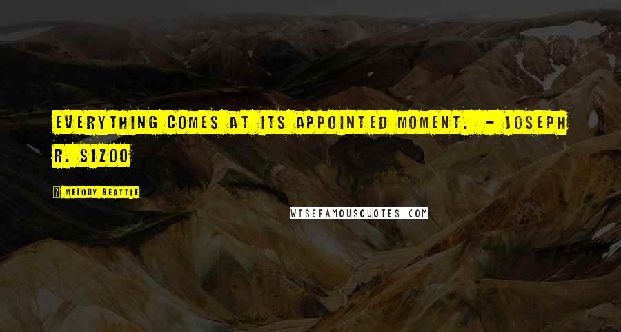 Melody Beattie Quotes: Everything comes at its appointed moment.  - Joseph R. Sizoo