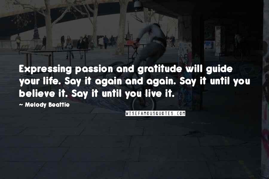 Melody Beattie Quotes: Expressing passion and gratitude will guide your life. Say it again and again. Say it until you believe it. Say it until you live it.