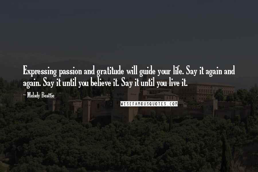 Melody Beattie Quotes: Expressing passion and gratitude will guide your life. Say it again and again. Say it until you believe it. Say it until you live it.