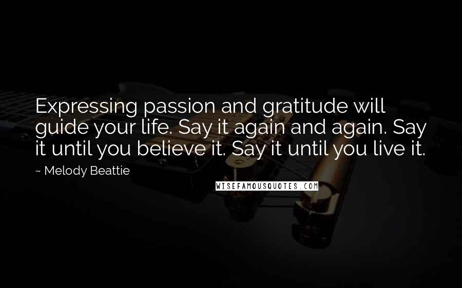 Melody Beattie Quotes: Expressing passion and gratitude will guide your life. Say it again and again. Say it until you believe it. Say it until you live it.