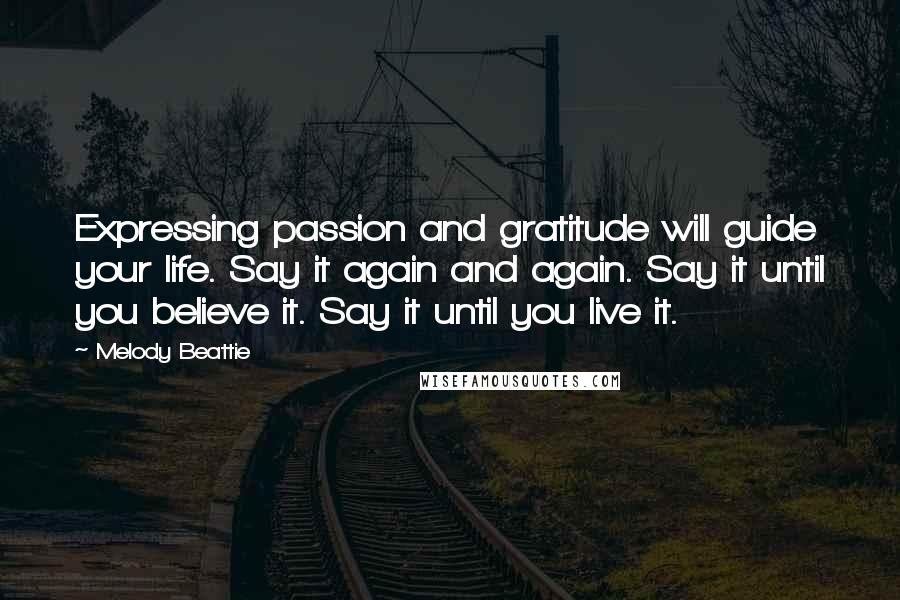 Melody Beattie Quotes: Expressing passion and gratitude will guide your life. Say it again and again. Say it until you believe it. Say it until you live it.