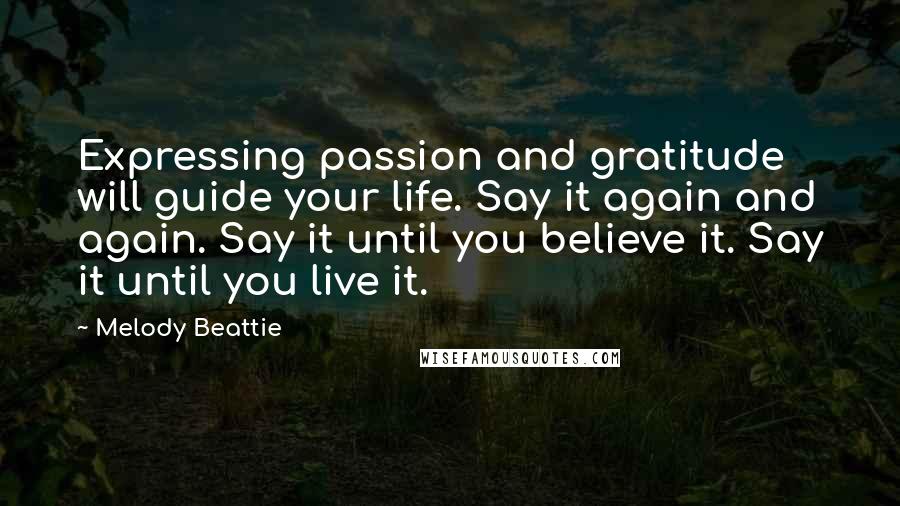 Melody Beattie Quotes: Expressing passion and gratitude will guide your life. Say it again and again. Say it until you believe it. Say it until you live it.