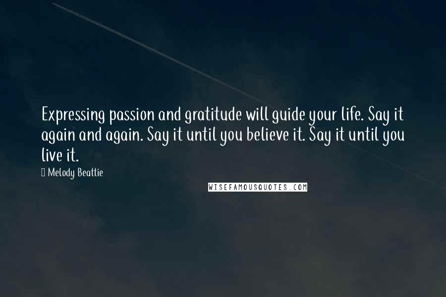 Melody Beattie Quotes: Expressing passion and gratitude will guide your life. Say it again and again. Say it until you believe it. Say it until you live it.