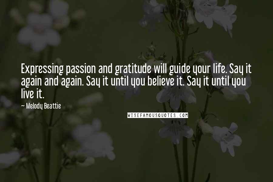 Melody Beattie Quotes: Expressing passion and gratitude will guide your life. Say it again and again. Say it until you believe it. Say it until you live it.