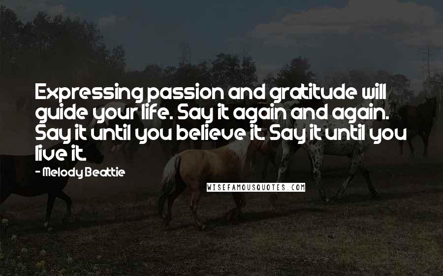 Melody Beattie Quotes: Expressing passion and gratitude will guide your life. Say it again and again. Say it until you believe it. Say it until you live it.