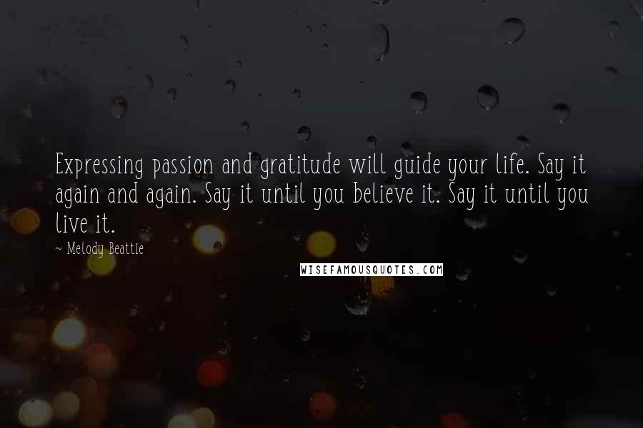 Melody Beattie Quotes: Expressing passion and gratitude will guide your life. Say it again and again. Say it until you believe it. Say it until you live it.