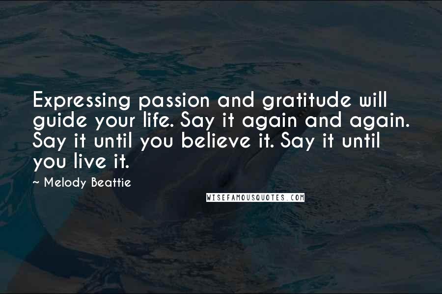 Melody Beattie Quotes: Expressing passion and gratitude will guide your life. Say it again and again. Say it until you believe it. Say it until you live it.