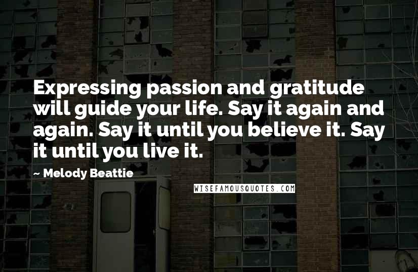 Melody Beattie Quotes: Expressing passion and gratitude will guide your life. Say it again and again. Say it until you believe it. Say it until you live it.