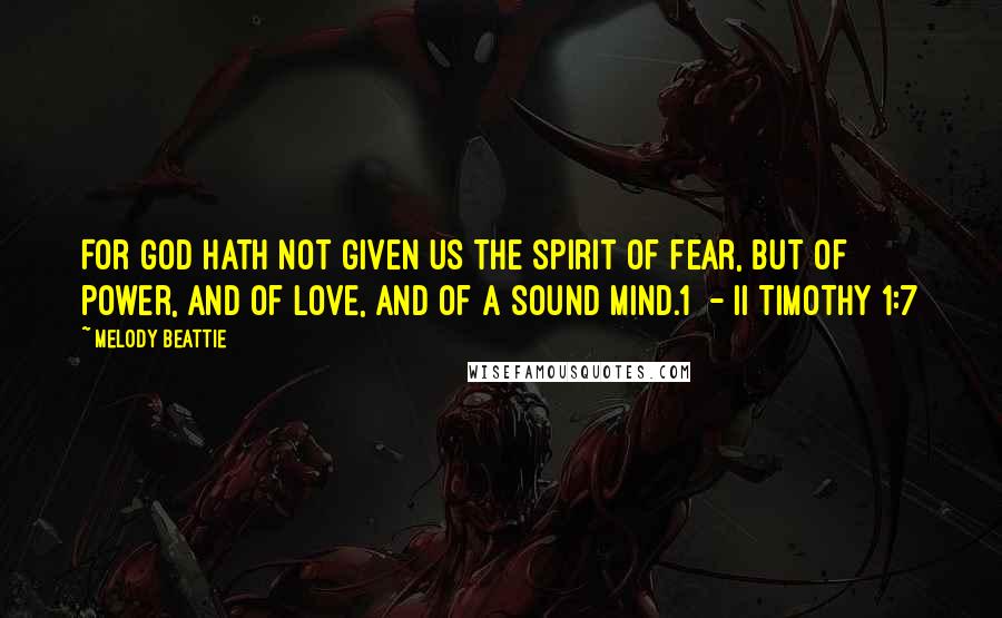 Melody Beattie Quotes: For God hath not given us the spirit of fear, but of power, and of love, and of a sound mind.1  - II TIMOTHY 1:7