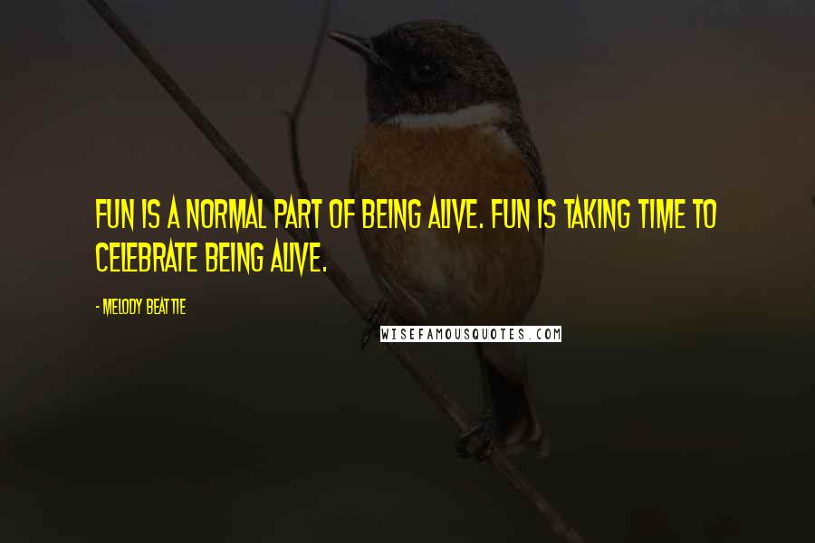 Melody Beattie Quotes: Fun is a normal part of being alive. Fun is taking time to celebrate being alive.