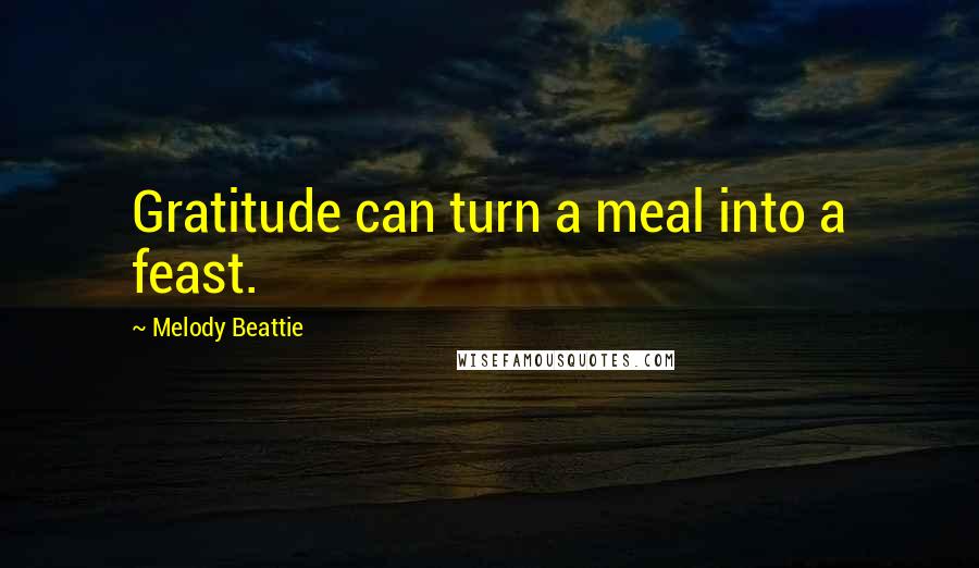 Melody Beattie Quotes: Gratitude can turn a meal into a feast.