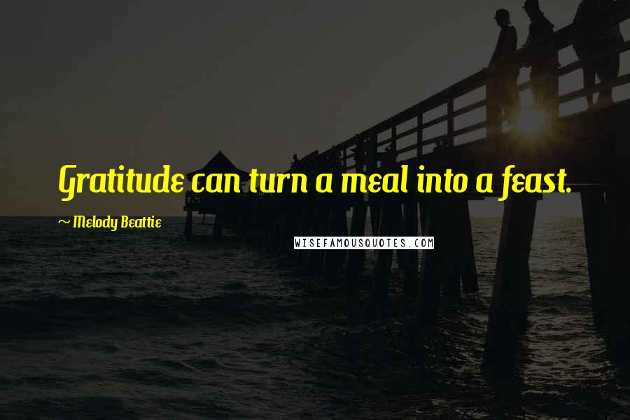 Melody Beattie Quotes: Gratitude can turn a meal into a feast.