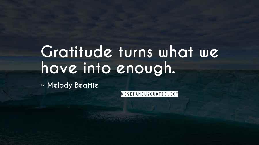 Melody Beattie Quotes: Gratitude turns what we have into enough.