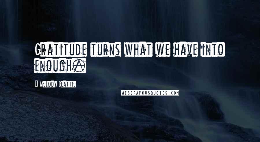 Melody Beattie Quotes: Gratitude turns what we have into enough.