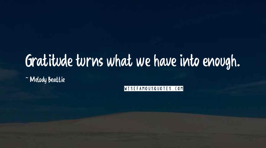 Melody Beattie Quotes: Gratitude turns what we have into enough.