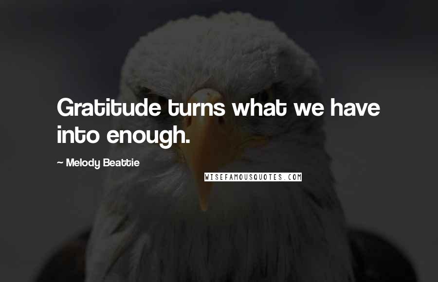 Melody Beattie Quotes: Gratitude turns what we have into enough.