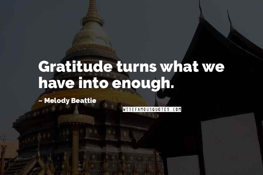 Melody Beattie Quotes: Gratitude turns what we have into enough.