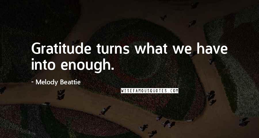 Melody Beattie Quotes: Gratitude turns what we have into enough.