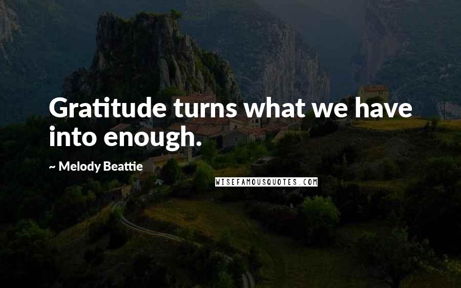 Melody Beattie Quotes: Gratitude turns what we have into enough.