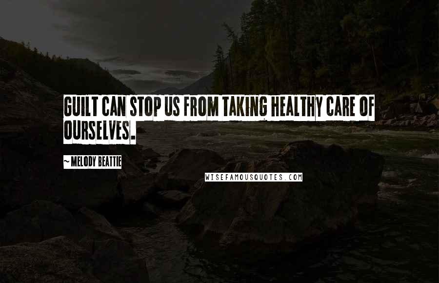 Melody Beattie Quotes: Guilt can stop us from taking healthy care of ourselves.