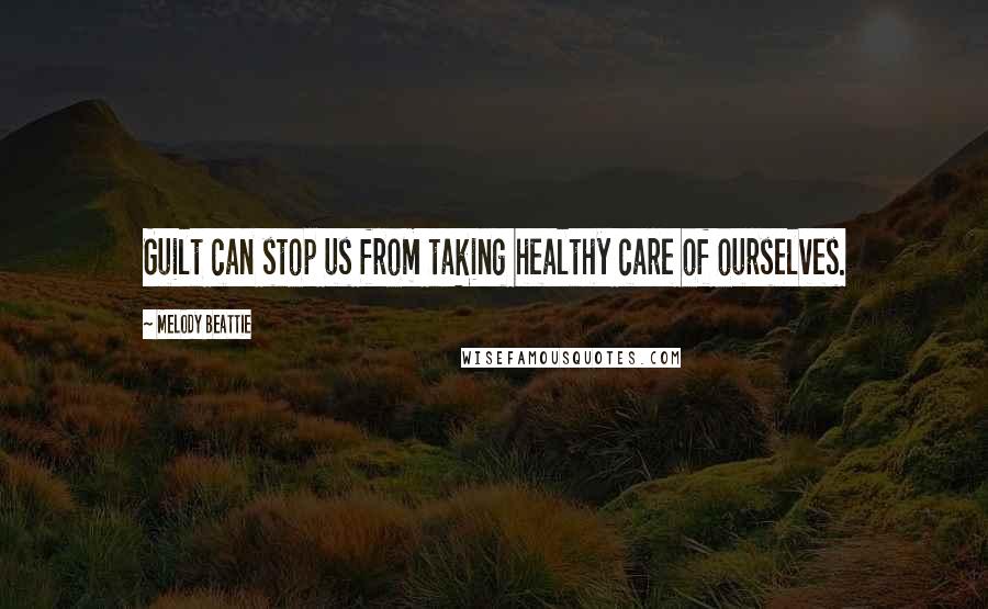 Melody Beattie Quotes: Guilt can stop us from taking healthy care of ourselves.