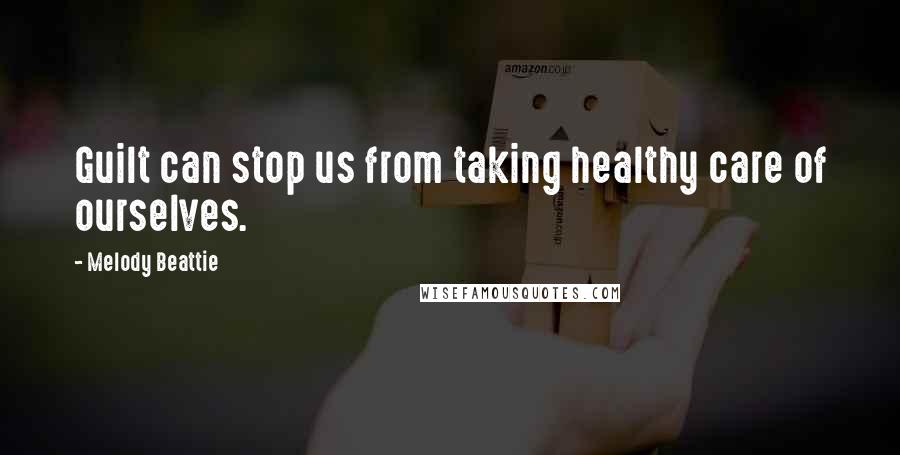 Melody Beattie Quotes: Guilt can stop us from taking healthy care of ourselves.