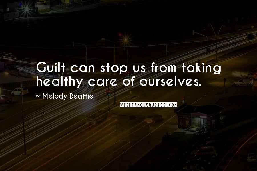 Melody Beattie Quotes: Guilt can stop us from taking healthy care of ourselves.