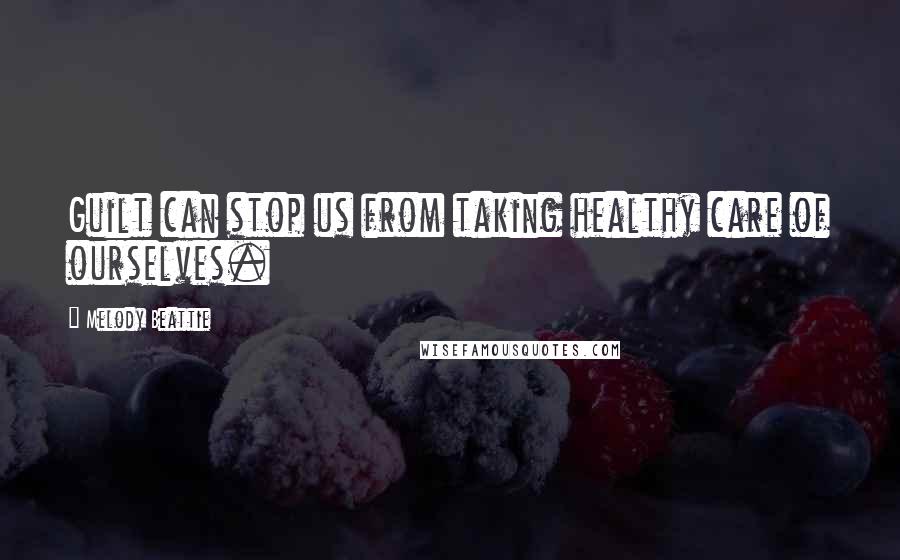 Melody Beattie Quotes: Guilt can stop us from taking healthy care of ourselves.