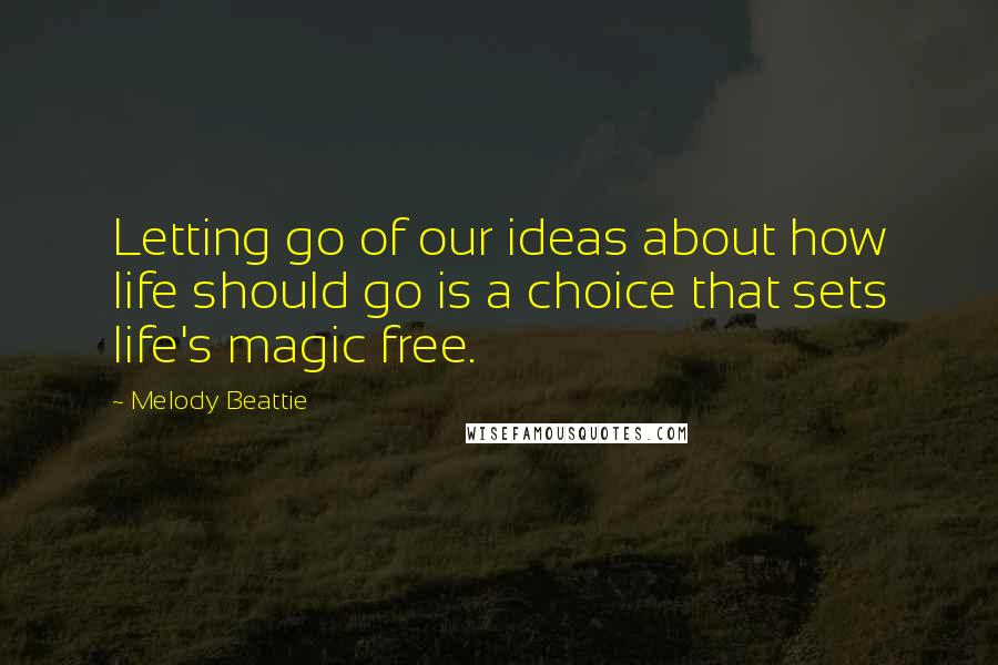 Melody Beattie Quotes: Letting go of our ideas about how life should go is a choice that sets life's magic free.