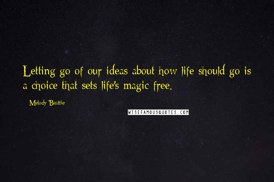 Melody Beattie Quotes: Letting go of our ideas about how life should go is a choice that sets life's magic free.