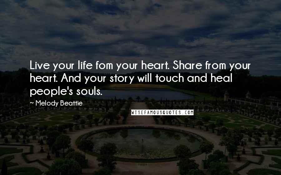 Melody Beattie Quotes: Live your life fom your heart. Share from your heart. And your story will touch and heal people's souls.