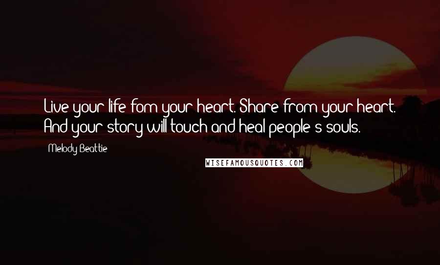 Melody Beattie Quotes: Live your life fom your heart. Share from your heart. And your story will touch and heal people's souls.