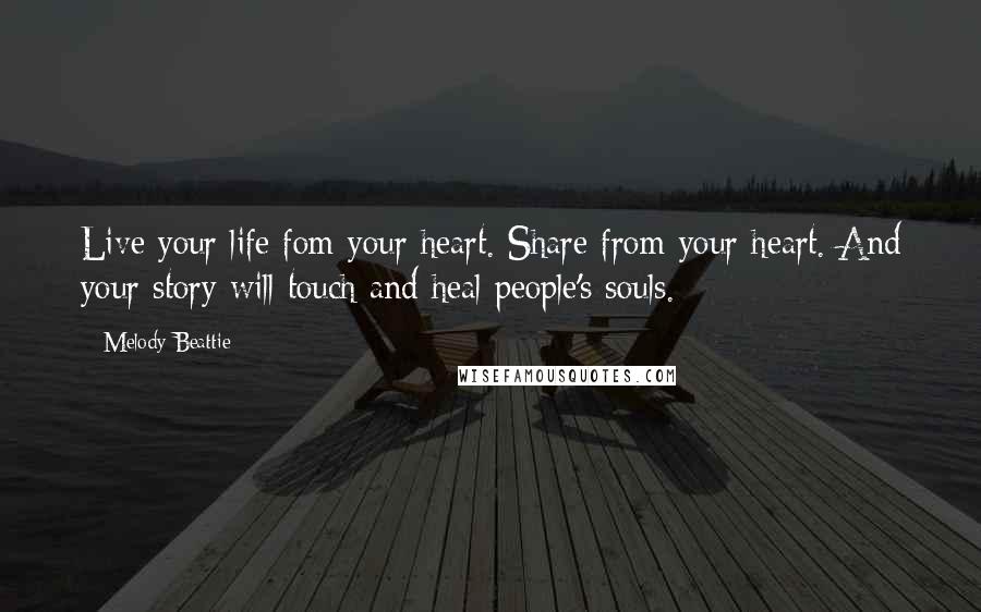 Melody Beattie Quotes: Live your life fom your heart. Share from your heart. And your story will touch and heal people's souls.