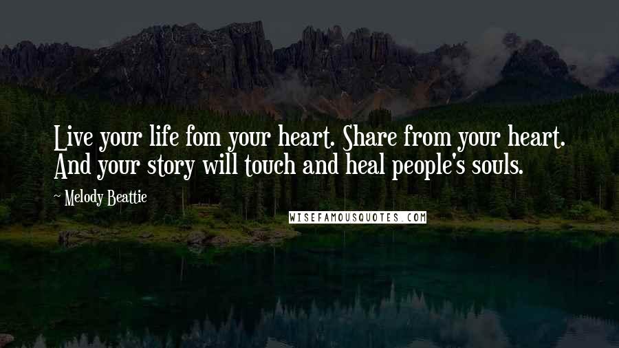 Melody Beattie Quotes: Live your life fom your heart. Share from your heart. And your story will touch and heal people's souls.