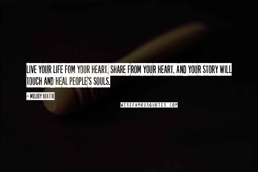 Melody Beattie Quotes: Live your life fom your heart. Share from your heart. And your story will touch and heal people's souls.