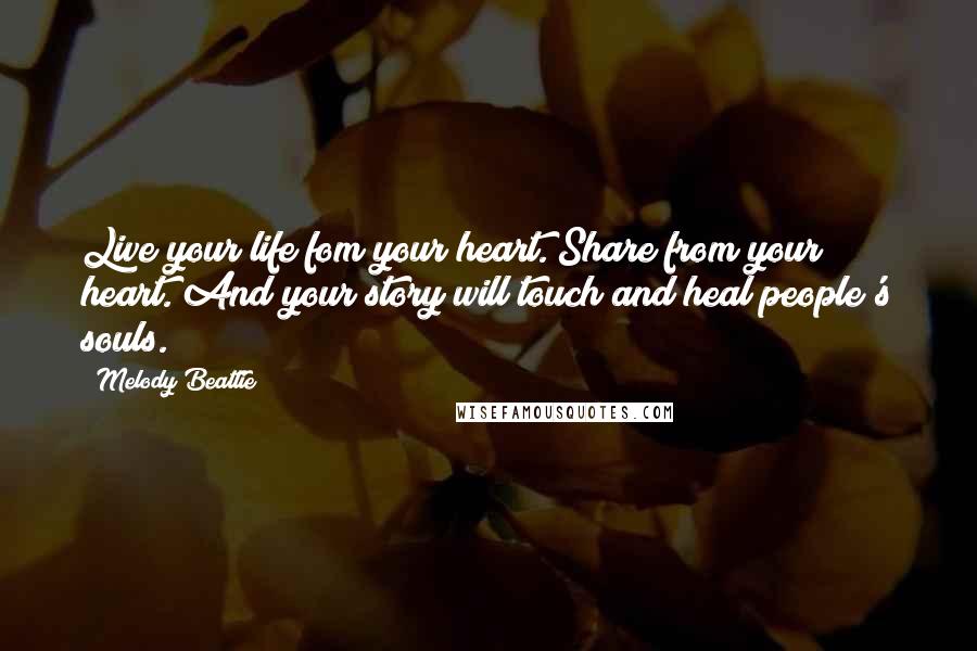 Melody Beattie Quotes: Live your life fom your heart. Share from your heart. And your story will touch and heal people's souls.