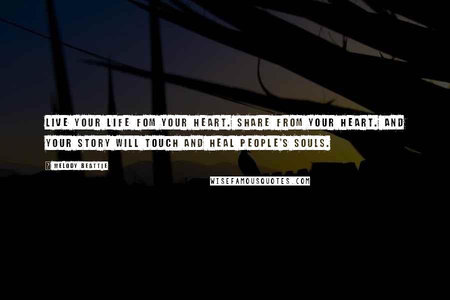 Melody Beattie Quotes: Live your life fom your heart. Share from your heart. And your story will touch and heal people's souls.