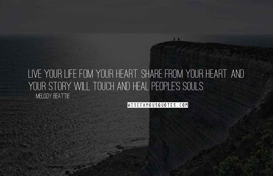 Melody Beattie Quotes: Live your life fom your heart. Share from your heart. And your story will touch and heal people's souls.