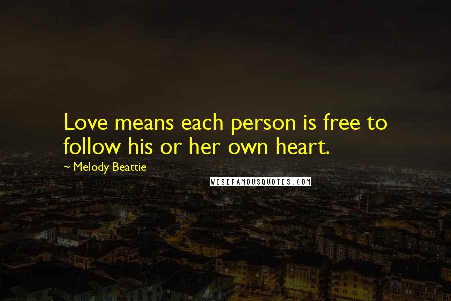 Melody Beattie Quotes: Love means each person is free to follow his or her own heart.