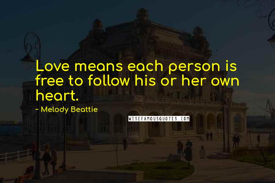 Melody Beattie Quotes: Love means each person is free to follow his or her own heart.
