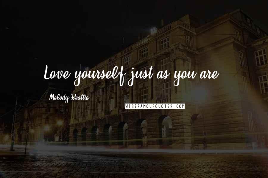 Melody Beattie Quotes: Love yourself just as you are.