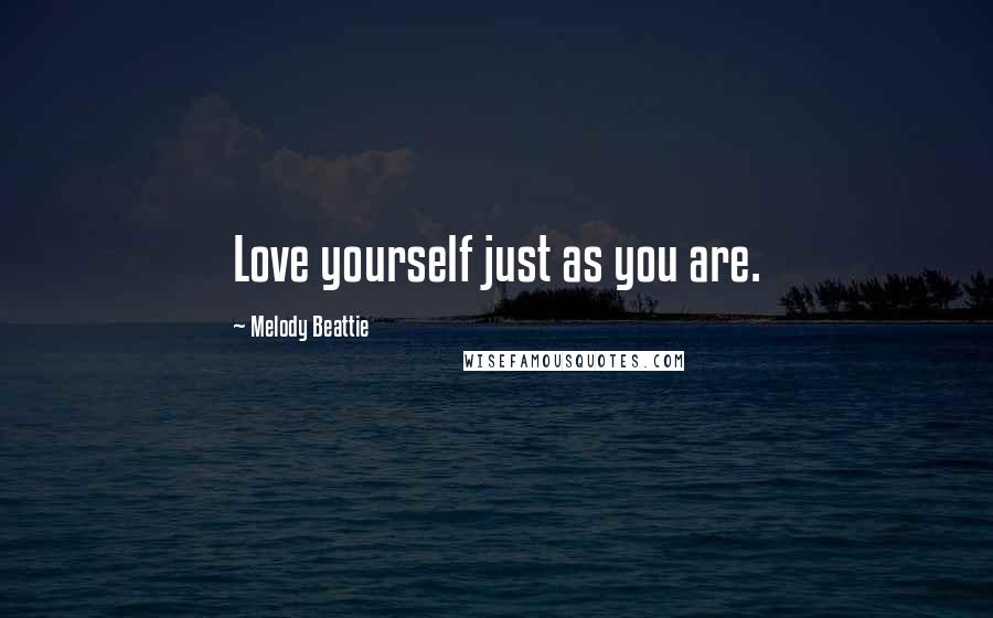 Melody Beattie Quotes: Love yourself just as you are.