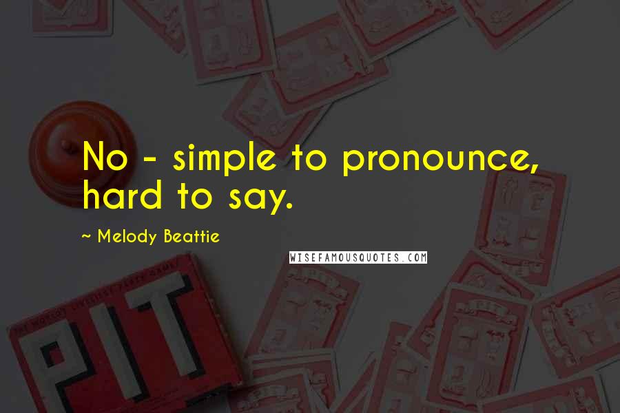 Melody Beattie Quotes: No - simple to pronounce, hard to say.